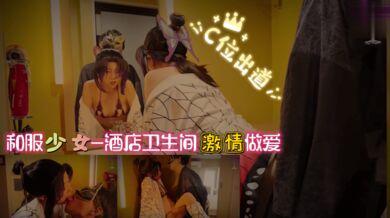 和服少女-酒店卫生间 激情做爱