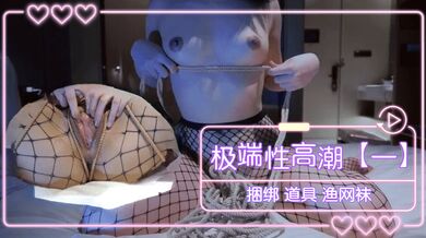 极端性高潮（一） 捆绑 道具 渔网袜
