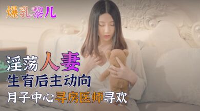 【SWAG】爆乳黎儿-淫荡人妻生育后主动向月子中心寻房医师寻欢