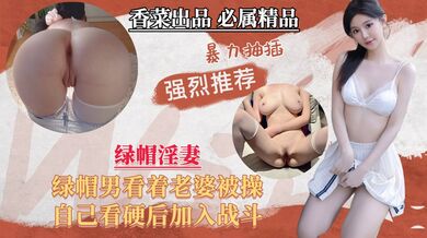 【绿帽淫妻】绿帽男看老婆被操，自己看硬加入战斗！