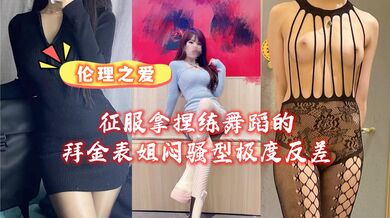 征服拿捏练舞蹈的拜金表姐闷骚型极度反差