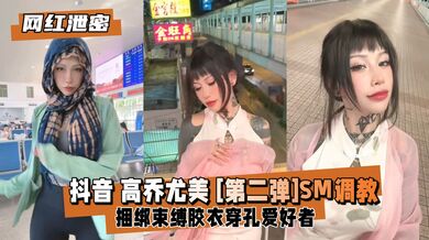 【网红泄密】抖音高乔尤美 [第二弹]SM捆绑束缚