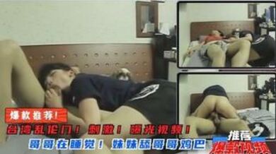 妹妹突然舔起哥哥鸡巴来！骑在哥哥身上