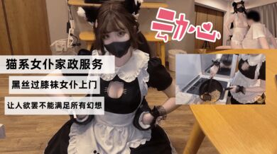 猫系女仆家政服务，黑丝过膝袜女仆上门，色色的隐藏菜单让人欲罢不能满足所有幻想
