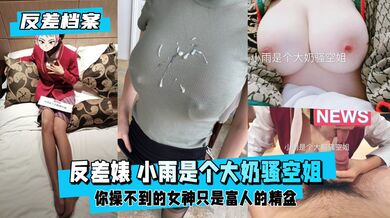 【反差婊档案】推特反差婊 小雨是个大奶骚空姐