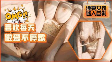 漂亮巨乳女友喜欢每天做爱不停歇！