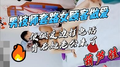 男技师套路女顾客，边做爱边打电话