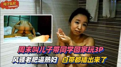儿子带同学回家玩3P~太过刺激白带都插出来了！