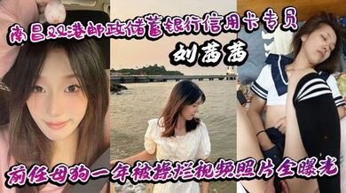 南昌双港邮政储蓄银行信用卡专员刘茜茜 前任母狗一年被操烂视频照片全曝光