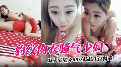 【豹纹内衣骚气少妇】双人啪啪秀69互舔舔上位骑乘多次抽插呻吟娇喘