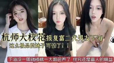 杭州师范大学校花级别美女被富二代男友劈腿下海报复这么极品的妹子太可惜了已经被榜一大哥保养了