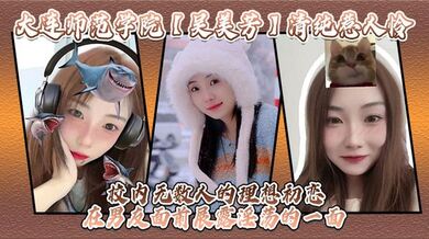 大连师范学院【吴美芳】清纯惹人怜 校内无数人的理想初恋 在男友面前展露淫荡的一面！