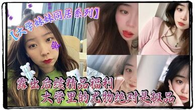 【大学妹妹同居系列】露出后续精品福利 大学里的尤物绝对是极品