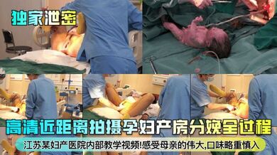 【独家泄密】江苏某妇产医院内部教学视频！高清近距离拍摄孕妇产房分娩全过程！感受母亲的伟大，口味略重慎入！