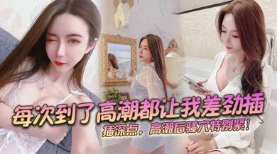 每次到了高潮都让我差劲插，插深点，高潮后骚穴特别紧！