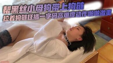帮黑丝小母狗带上狗链拉着狗链狂插一字码高难度动作啪啪激爽