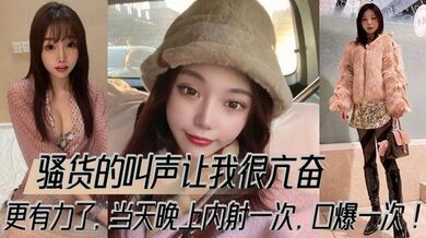 骚货的叫声让我很亢奋，更有力了，当天晚上内射一次，口爆一次！