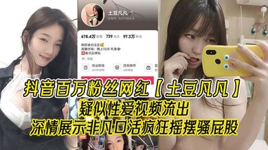 抖音百万粉丝网红【土豆凡凡】疑似性爱视频流出，深情展示非凡口活，疯狂摇摆骚屁股，眼尖的兄弟看看是不是本人！