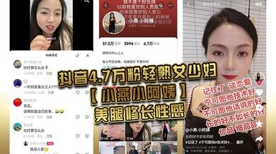 抖音4.7万粉轻熟女少妇【小燕小阿姨】美腿修长性感，肥臀硕大风韵犹存，为了吸引粉丝上热门经常和粉丝 1V1 大秀裸聊，还能约出来随便操，熟女是真骚啊！