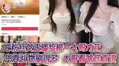 12粉丝女主播给榜一大哥才艺，只要礼物刷得多，大哥看啥您直说