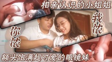 相亲认识的小姐姐，额头饱满超可爱的眼镜妹，你侬我侬，床上滚烫运动
