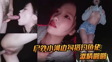 户外小河边勾搭钓鱼佬激情啪啪