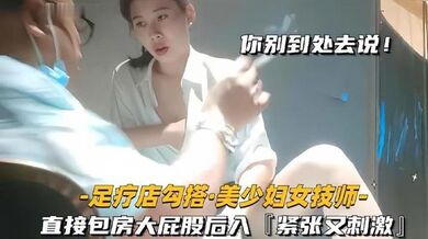 【足疗店勾搭技师美少妇】直接包房大屁股后入紧张又刺激