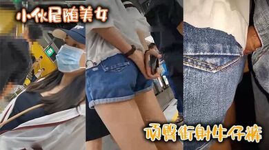 小伙尾随美女，顶臀街射牛仔裤