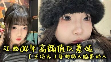 江西04年高颜值反差婊【王诗齐】身材傲人脸蛋动人，天生丽质本来可以好好的相夫教子，被炮友给调教成了贱货一个，本性淫荡性瘾巨大喜欢被SM调教，顶级清纯嫩妹变身精便器！