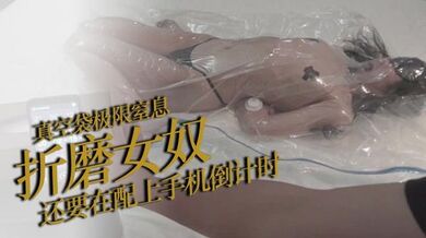 真空袋极限窒息折磨女奴，还要在配上手机倒计时，每次的时间都要比上次长10秒哦，没到时间就算再怎么挣扎主人都不会放你出来的