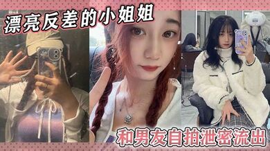 漂亮反差的小姐姐和男友自拍泄密流出，随便看看！！！