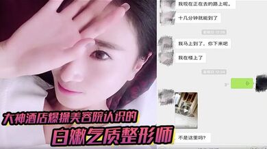 大神酒店爆操美容院认识的白嫩气质整形师聊了1个多月终于约出来了不仅漂亮还很耐操把男的都快累虚脱了