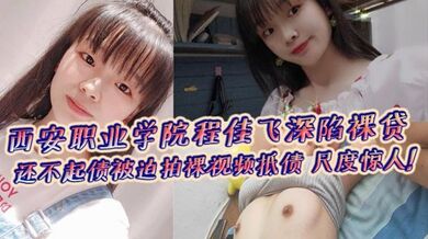 西安职业学院程佳飞深陷裸贷 还不起债被迫拍裸视频抵债 尺度惊人！
