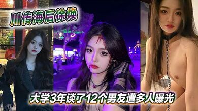 川传海后徐焕大学3年谈了12个男友遭多人曝光