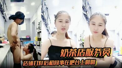 奶茶店服务员店铺打烊后和同事在吧台上啪啪