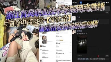 浙江育英职业技术学院网络营销与直播电商24级【邹忱诺】课堂宿舍摸奶舔逼视频，现在的女大学生，真的是越来越开放了！