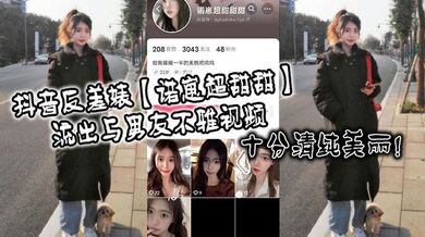 抖音反差婊【诺崽超甜甜】流出与男友不雅视频，十分清纯美丽！