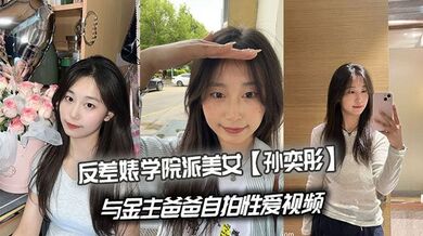 反差婊学院派美女【孙奕彤】与金主爸爸自拍性爱视频