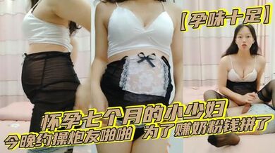 【孕味十足】怀孕七个月的小少妇，今晚约操炮友啪啪，为了赚奶粉钱拼了，无套内射，精液流出特写，人气爆棚