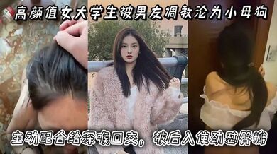 高颜值女大学生被男友调教沦为小母狗，主动配合给深喉口交，被后入使劲怼臀瓣，最后正面快速抽插小穴！