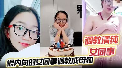 【调教清纯女同事】把一个没怎么接触过男人 很内向的女同事调教成母狗