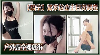 推特网红颜值女神【晴宝】被多位金主包养调教福利 户外露 全裸逛街 吃鸡口爆 激情啪啪
