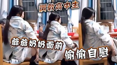 调教高中生 爷爷奶奶面前偷偷自慰