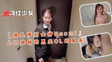 【爆乳萝莉女神Naomi』上门推销的黑丝OL的服务