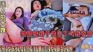 特别骚的嫂子被干的语无伦次叫爸爸说我的鸡巴好硬