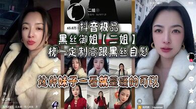 抖音极品黑丝御姐【二姐】榜一定制高跟黑丝自慰，线下约啪曝光，大哥真是好人，自己看完玩完还发出来分享，这种妹子一看就是骚的可以，不能让她再钓兄弟们的鱼了！