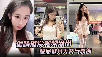 【偷情做爱视频流出】极品健身美女与教练常年健身就是为了男人更想操插进去能更爽