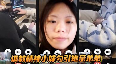 调教精神小妹勾引她亲弟弟，全程好玩刺激