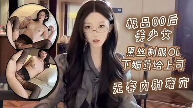 极品00后美少女_黑丝制服ol下媚药给上司 _无套内射蜜穴
