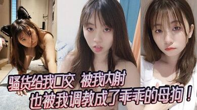 骚货给我口交，被我内射，也被我调教成了乖乖的母狗！